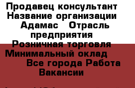 Продавец-консультант › Название организации ­ Адамас › Отрасль предприятия ­ Розничная торговля › Минимальный оклад ­ 40 000 - Все города Работа » Вакансии   